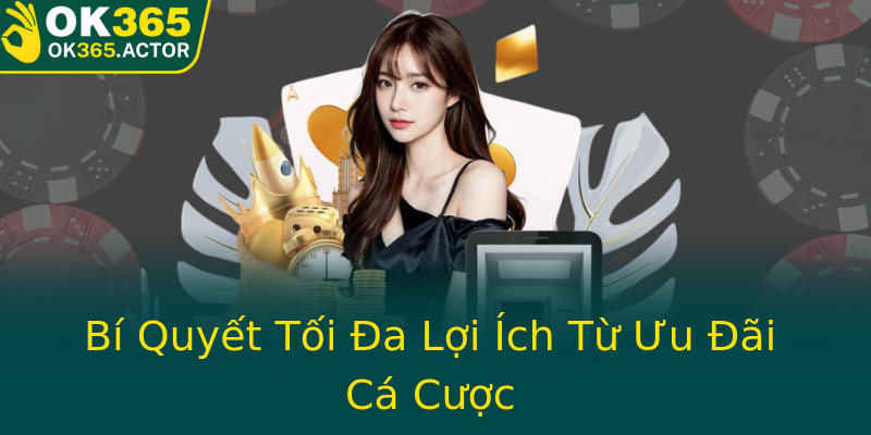 Bí Quyết Tối Đa Lợi Ích Từ Ưu Đãi Cá Cược