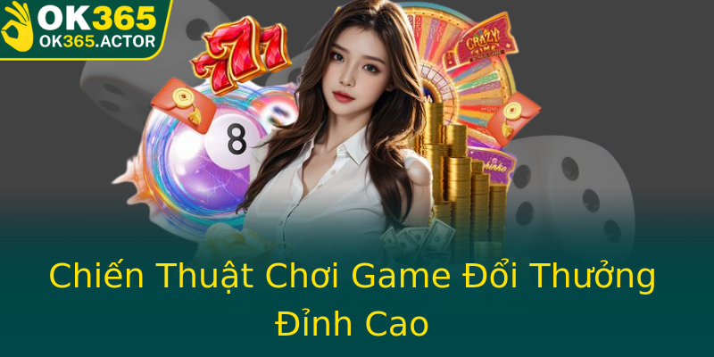 Chiến Thuật Chơi Game Đổi Thưởng Đỉnh Cao