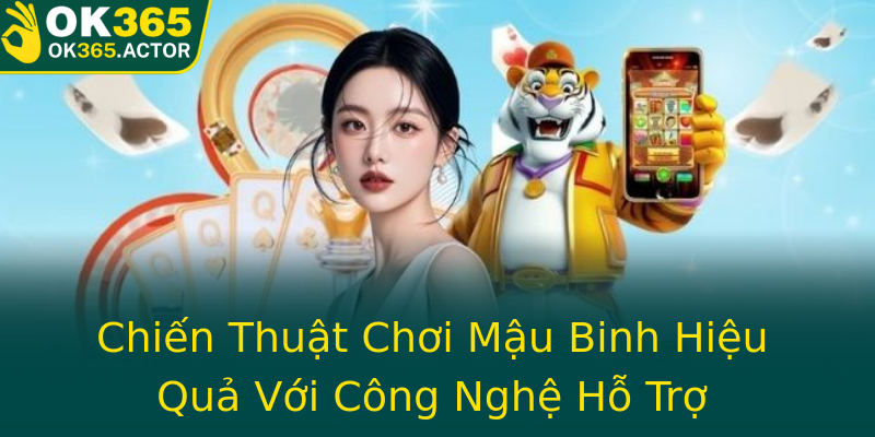 Chiến Thuật Chơi Mậu Binh Hiệu Quả Với Công Nghệ Hỗ Trợ