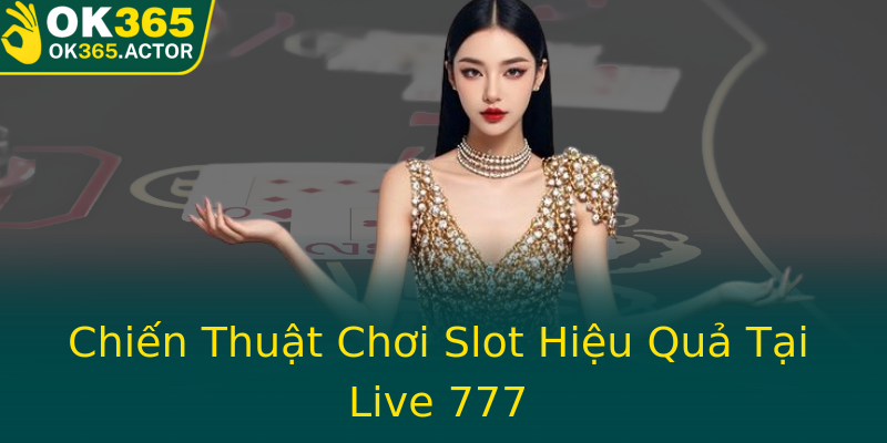 Chiến Thuật Chơi Slot Hiệu Quả Tại Live 777