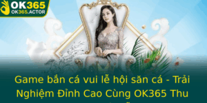 Game Ban Ca Vui Le Hoi San Ca Trai Nghiem Inh Cao Cung Ok365 Thu Hut Game Thu Moi Ngay