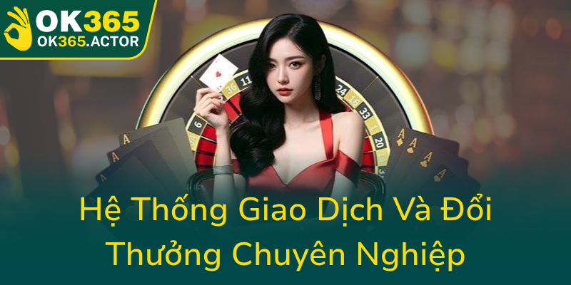 Game Bài OK365 - Trang Đổi Thưởng Bài Online Đẳng Cấp Trên Thị Trường Hiện Nay 3 He Thong Giao Dich Va Doi Thuong Chuyen Nghiep0