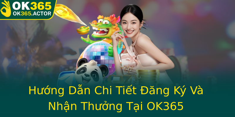 Hướng Dẫn Chi Tiết Đăng Ký Và Nhận Thưởng Tại OK365