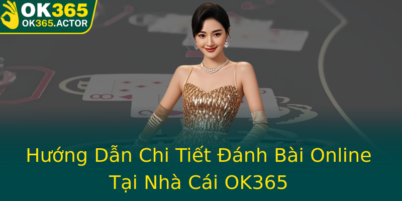 Hướng Dẫn Chi Tiết Đánh Bài Online Tại Nhà Cái OK365