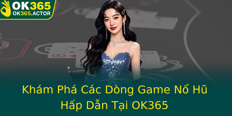 Khám Phá Các Dòng Game Nổ Hũ Hấp Dẫn Tại OK365