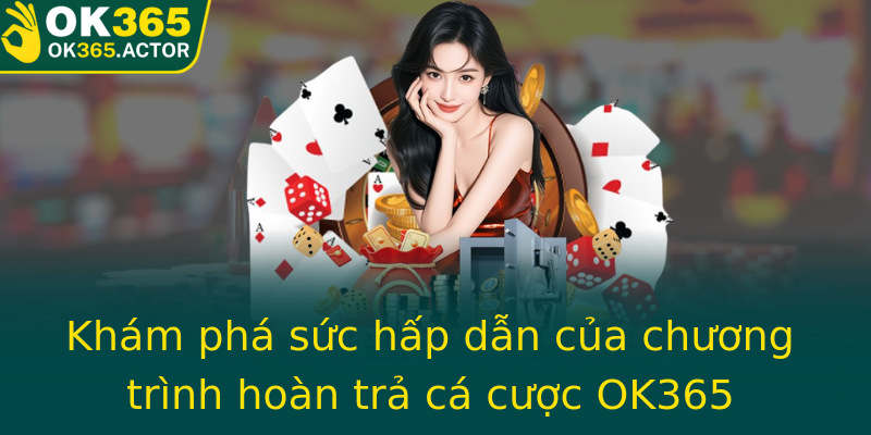 Khám phá sức hấp dẫn của chương trình hoàn trả cá cược OK365