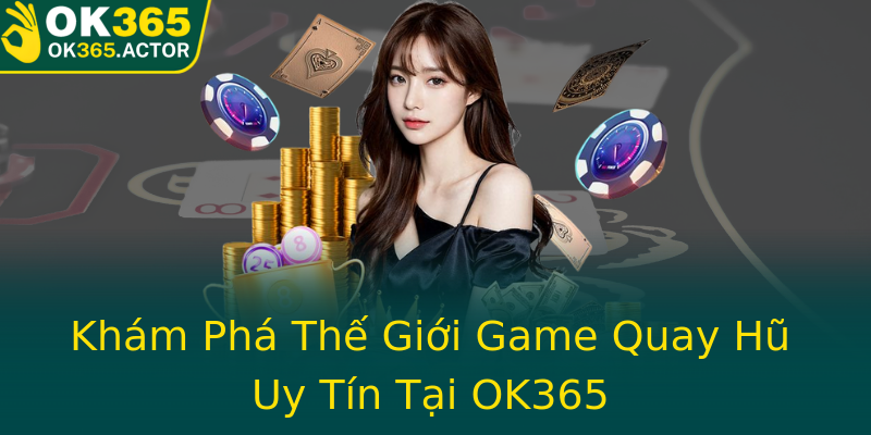 Khám Phá Thế Giới Game Quay Hũ Uy Tín Tại OK365