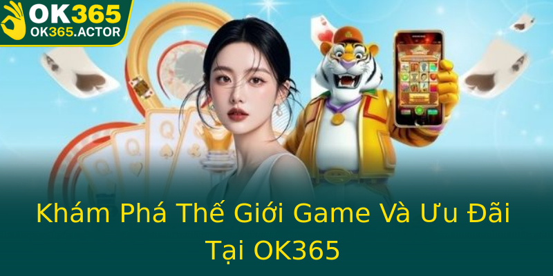 Khám Phá Thế Giới Game Và Ưu Đãi Tại OK365
