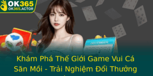 Kham Pha The Gioi Game Vui Ca San Moi Trai Nghiem Oi Thuong Ac Sac Tai Ok365