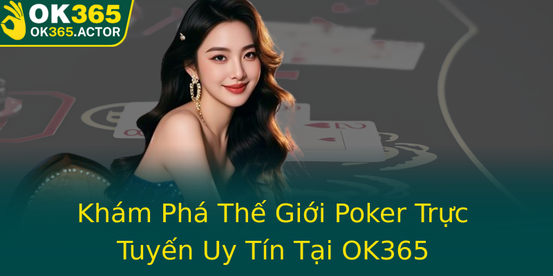 Khám Phá Thế Giới Poker Trực Tuyến Uy Tín Tại OK365