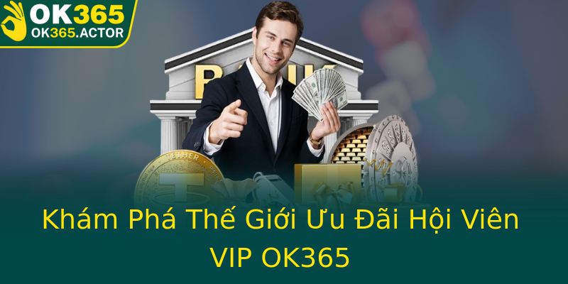 Khám Phá Thế Giới Ưu Đãi Hội Viên VIP OK365