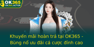 Khuyen Mai Hoan Tra Tai Ok365 Bung No Uu Ai Ca Cuoc Inh Cao Nha Cai Uy Tin