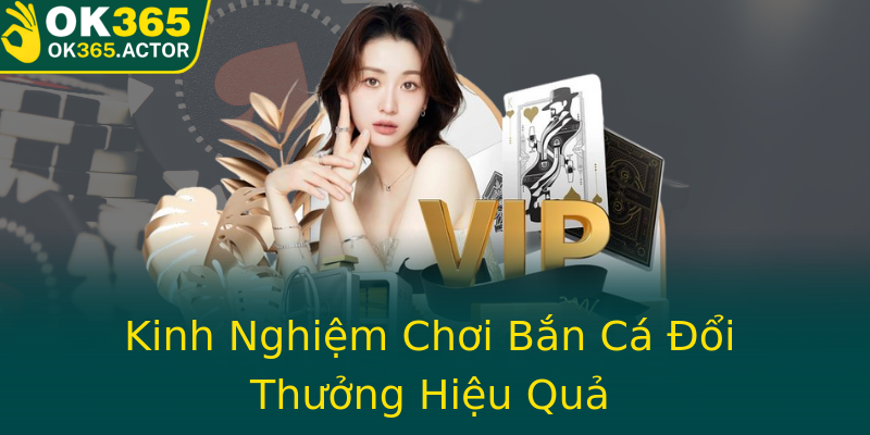 Kinh Nghiệm Chơi Bắn Cá Đổi Thưởng Hiệu Quả