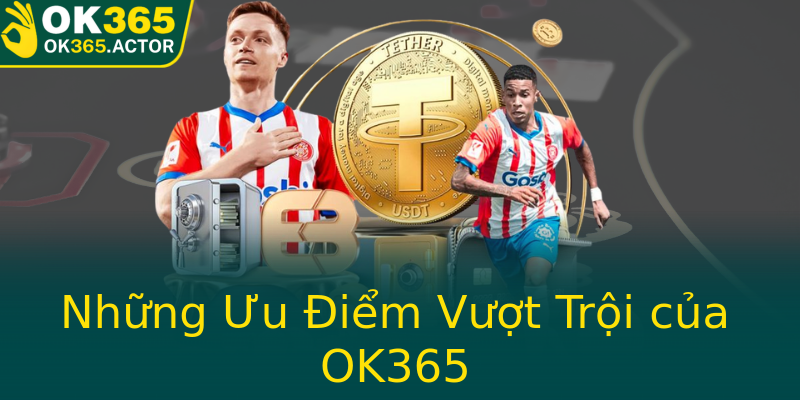 Những Ưu Điểm Vượt Trội của OK365 Những Ưu Điểm Vượt Trội của OK365
