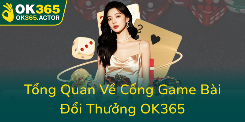Game Bài OK365 - Trang Đổi Thưởng Bài Online Đẳng Cấp Trên Thị Trường Hiện Nay 1 Tong Quan Ve Cong Game Bai Doi Thuong Ok3650