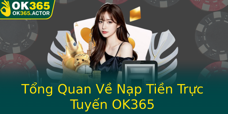 Tổng Quan Về Nạp Tiền Trực Tuyến OK365