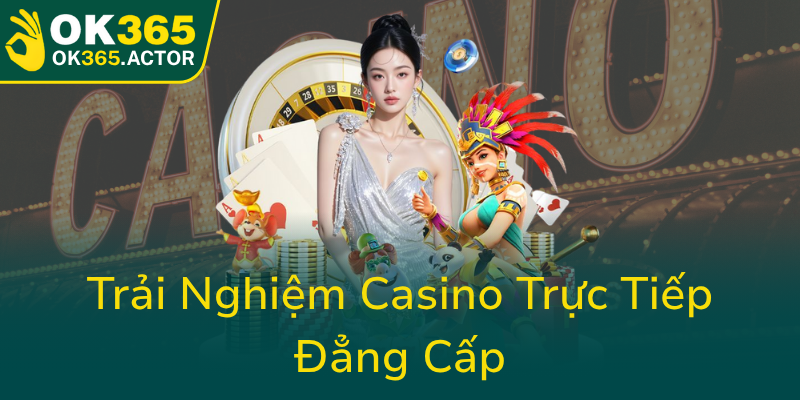Live Casino OK365 - Địa Chỉ Casino Trực Tuyến Đáng Tin Cậy Cho Mọi Game Thủ 1 Trai Nghiem Casino Truc Tiep Dang Cap0