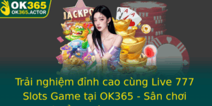 Trai Nghiem Inh Cao Cung Live 777 Slots Game Tai Ok365 San Choi Ien Tu Ang Cap Danh Cho Game Thu Am